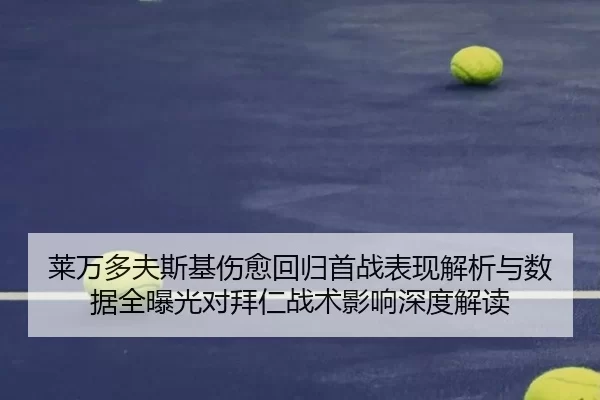 莱万多夫斯基伤愈回归首战表现解析与数据全曝光对拜仁战术影响深度解读