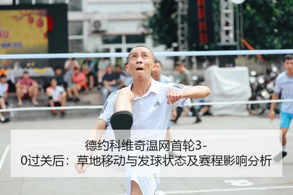 德约科维奇温网首轮3-0过关后：草地移动与发球状态及赛程影响分析